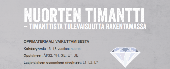 Nuorten timantti - timanttista tulevaisuutta rakentamassa Oppimateriaali vaikuttamisesta Kohderyhmä: 13–18-vuotiaat nuoret. Oppiaineet: ÄI, YH, GE, ET, UE. Laaja-alaisen osaamisen tavoitteet: L1, L2, L3, L7.